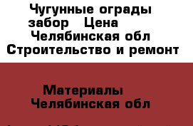 Чугунные ограды ,забор › Цена ­ 600 - Челябинская обл. Строительство и ремонт » Материалы   . Челябинская обл.